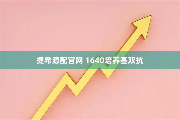 捷希源配官网 1640培养基双抗