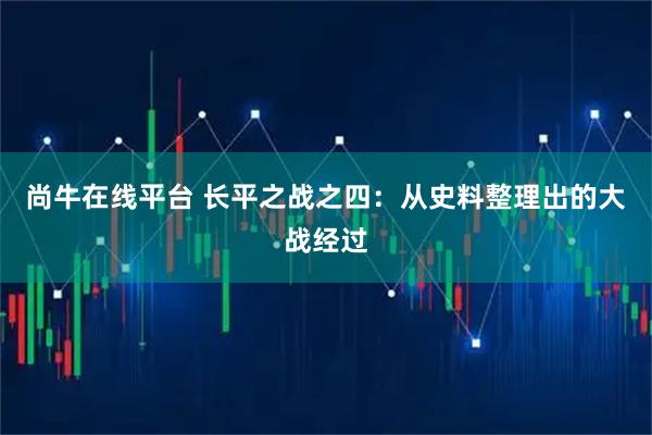 尚牛在线平台 长平之战之四：从史料整理出的大战经过