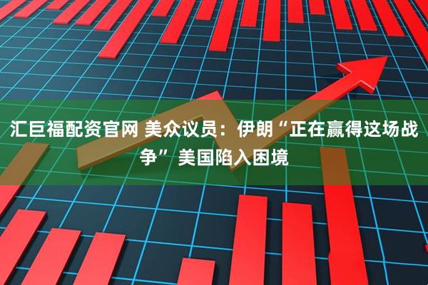 汇巨福配资官网 美众议员：伊朗“正在赢得这场战争” 美国陷入困境