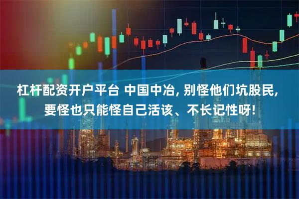 杠杆配资开户平台 中国中冶, 别怪他们坑股民, 要怪也只能怪自己活该、不长记性呀!