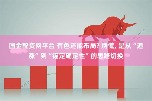 国金配资网平台 有色还能布局? 别慌, 是从“追涨”到“锚定确定性”的思路切换