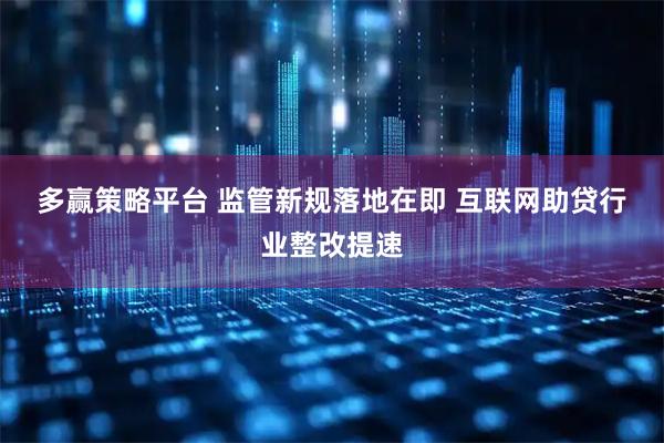 多赢策略平台 监管新规落地在即 互联网助贷行业整改提速