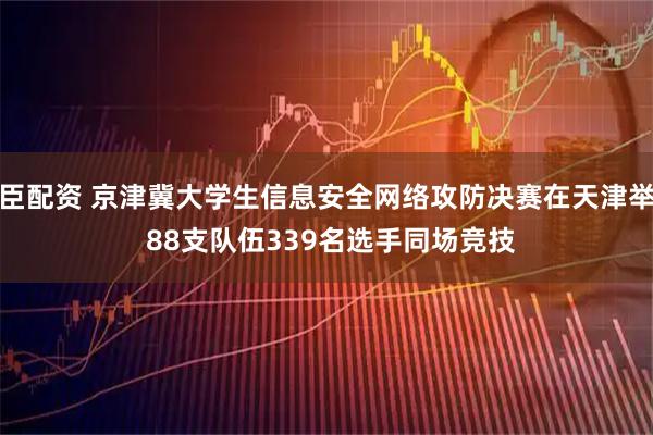 天臣配资 京津冀大学生信息安全网络攻防决赛在天津举办 88支队伍339名选手同场竞技